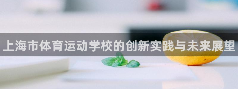 注册J9官方正版app：上海市体育运动学校的创新实践