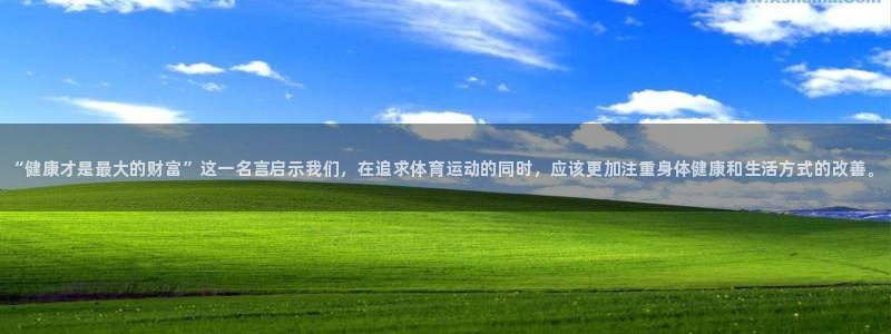 J9官网下载是干嘛的公司：“健康才是最大的财富”这一名言启示