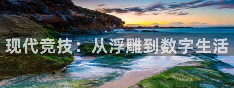 J9官方正版app集团简介：现代竞技：从浮雕到数字生