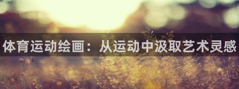 J9官网下载平台假的吗是真的吗：体育运动绘画：从运动