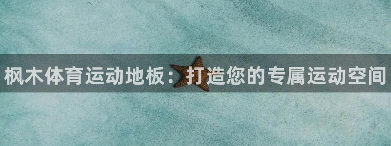 J9官方正版app官网：枫木体育运动地板：打造您的专