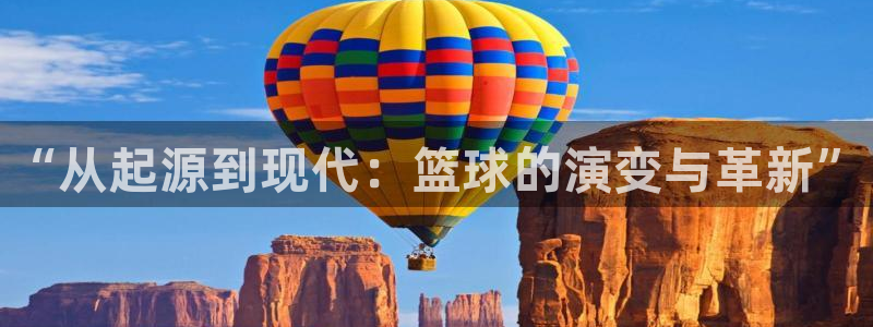 德国J9官方正版app集团：“从起源到现代：篮球的演