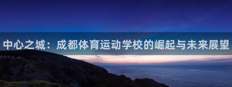 J9官方正版app集团官网首页网址：中心之城：成都体