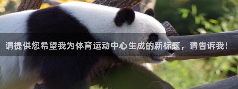 J9官网下载平台APP：请提供您希望我为体育运动中心生成的新