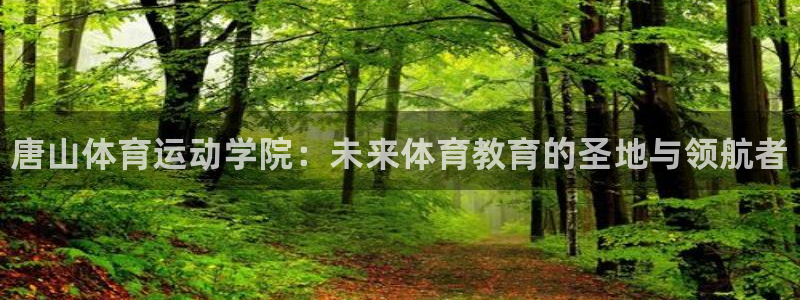 J9官方正版app代理：唐山体育运动学院：未来体育教育的圣地