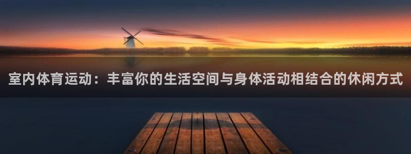 J9官方正版app神州：室内体育运动：丰富你的生活空