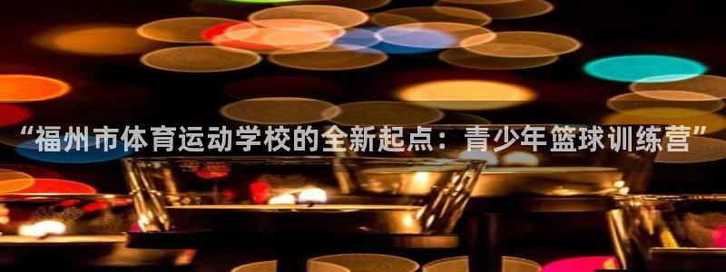 J9官方正版app开户：“福州市体育运动学校的全新起