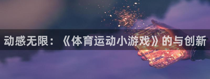 J9官方正版app官网：动感无限：《体育运动小游戏》