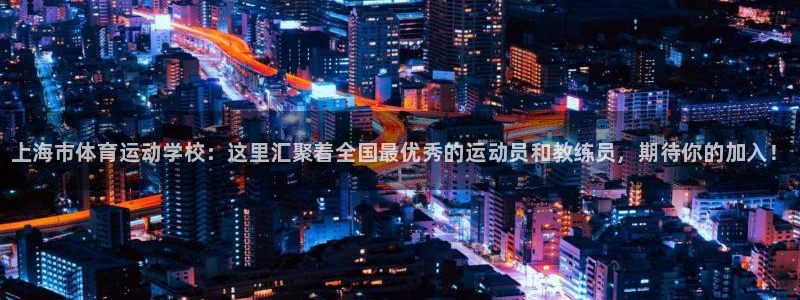J9官方正版app官方：上海市体育运动学校：这里汇聚