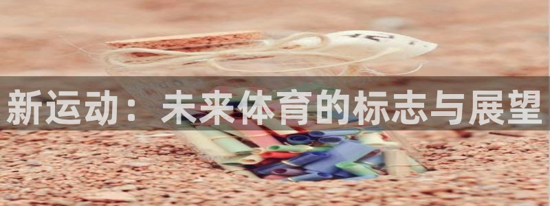 J9官网下载娱乐：新运动：未来体育的标志与展望