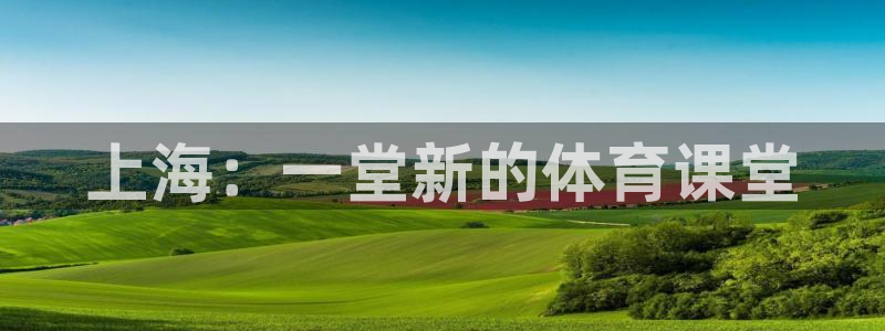 J9官网下载招商：上海：一堂新的体育课堂
