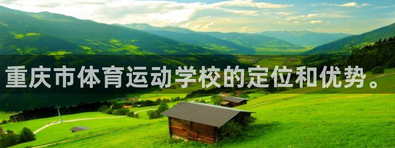 J9官网下载招商电话号码查询：重庆市体育运动学校的定位和优势