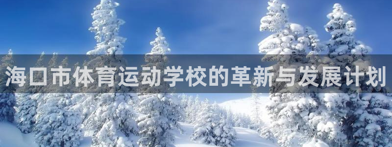 德国J9官方正版app集团：海口市体育运动学校的革新