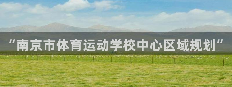 J9官方正版app新能源：“南京市体育运动学校中心区域规划”