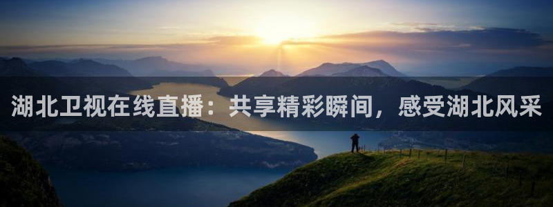 咪咕体育视频直播官网：湖北卫视在线直播：共享精彩瞬间，感受湖北风采