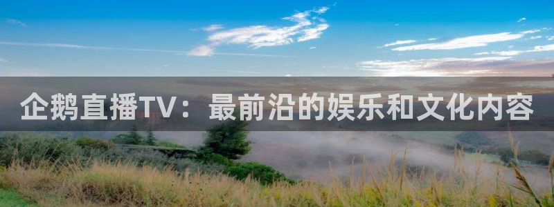 咪咕视频体育直播免费观看：企鹅直播TV：最前沿的娱乐和文化内容