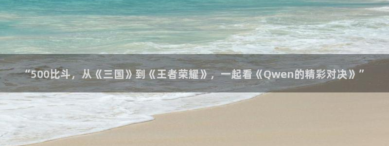 咪咕足球直播：“500比斗，从《三国》到《王者荣耀》，一起看《Qwen的精彩对决》”