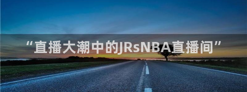 咪咕视频直播：“直播大潮中的JRsNBA直播间”