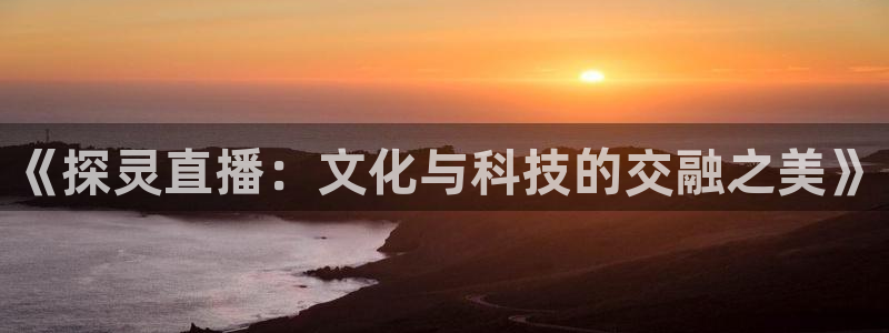 咪咕篮球直播：《探灵直播：文化与科技的交融之美》