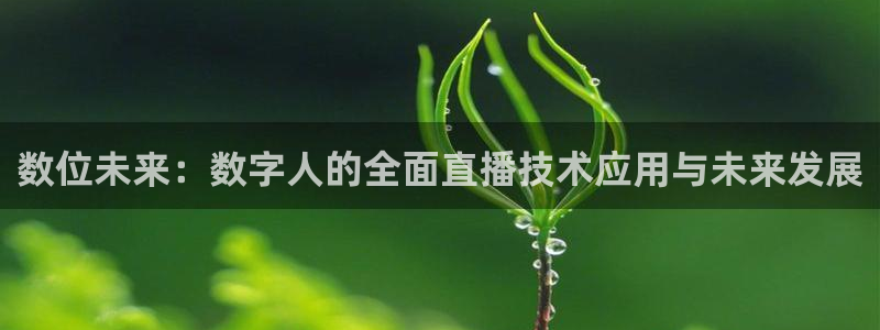 咪咕视频下载免费：数位未来：数字人的全面直播技术应用与未来发展