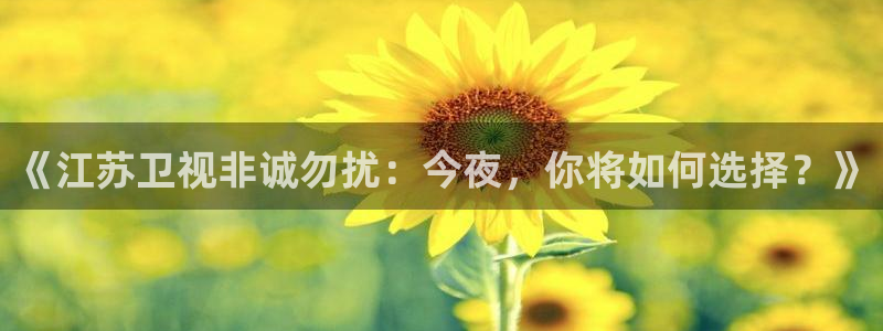 咪咕视频体育直播网页版：《江苏卫视非诚勿扰：今夜，你将如何选择？》